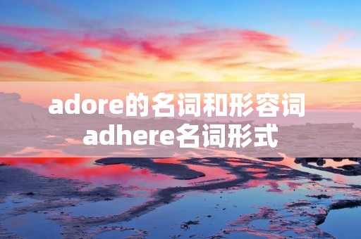 adore的名词和形容词 adhere名词形式