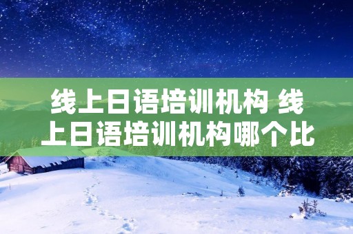 线上日语培训机构 线上日语培训机构哪个比较好