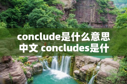 conclude是什么意思中文 concludes是什么意思 conclude是什么意思中文 concludes是什么意思