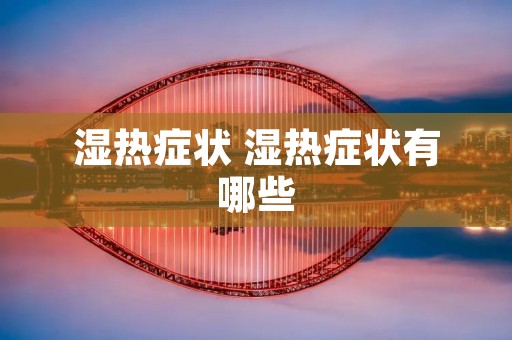 湿热症状 湿热症状有哪些