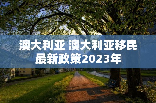 澳大利亚 澳大利亚移民最新政策2023年