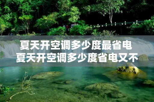 夏天开空调多少度最省电 夏天开空调多少度省电又不热