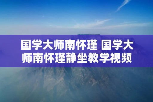 国学**南怀瑾 国学**南怀瑾**教学视频 国学**南怀瑾 国学**南怀瑾**教学视频