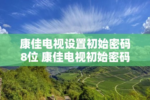康佳电视设置初始密码8位 康佳电视初始密码多少 康佳电视设置初始密码8位 康佳电视初始密码多少