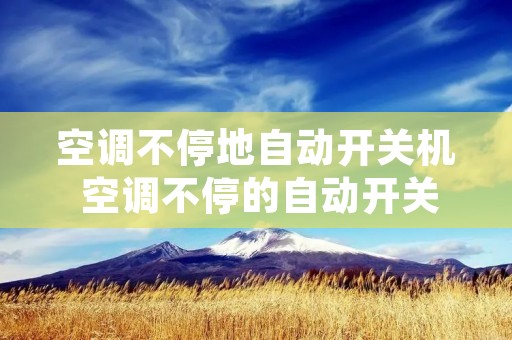 空调不停地自动开关机 空调不停的自动开关机