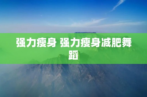 强力瘦身 强力瘦身减肥舞蹈 强力瘦身 强力瘦身减肥舞蹈