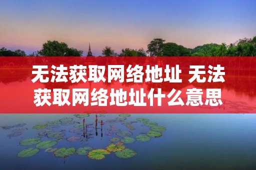 无法获取网络地址 无法获取网络地址什么意思