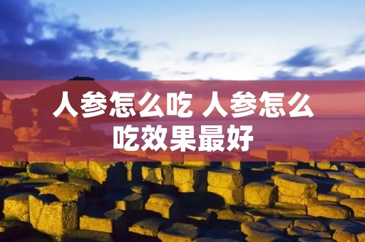 人参怎么吃 人参怎么吃效果最好