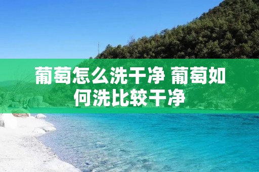 葡萄怎么洗干净 葡萄如何洗比较干净