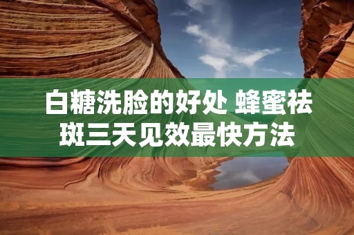 白糖洗脸的好处 蜂蜜祛斑三天见效最快方法