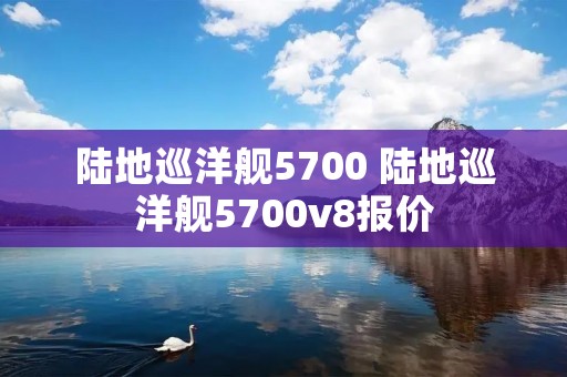 陆地巡洋舰5700 陆地巡洋舰5700v8报价