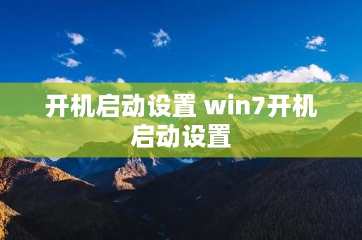 开机启动设置 win7开机启动设置 开机启动设置 win7开机启动设置