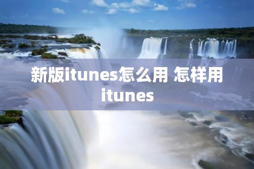 新版itunes怎么用 怎样用itunes