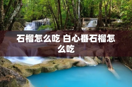 石榴怎么吃 白心番石榴怎么吃