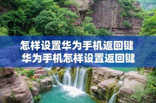 怎样设置华为手机返回键 华为手机怎样设置返回键