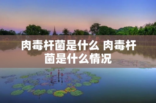 肉毒杆菌是什么 肉毒杆菌是什么情况