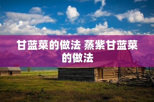 甘蓝菜的做法 蒸紫甘蓝菜的做法