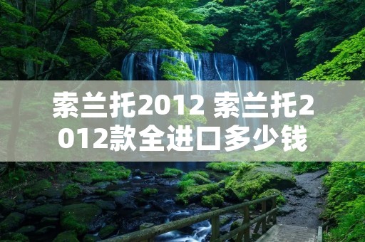 索兰托2012 索兰托2012款全进口多少钱 索兰托2012 索兰托2012款全进口多少钱