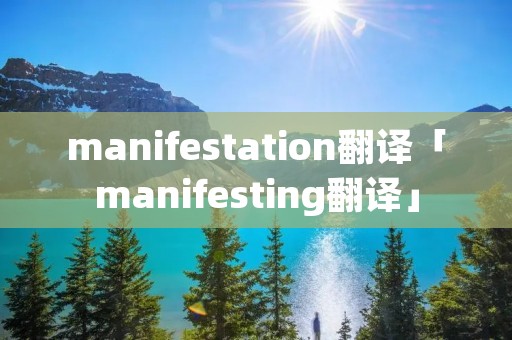 manifestation翻译「manifesting翻译」 manifestation翻译「manifesting翻译」