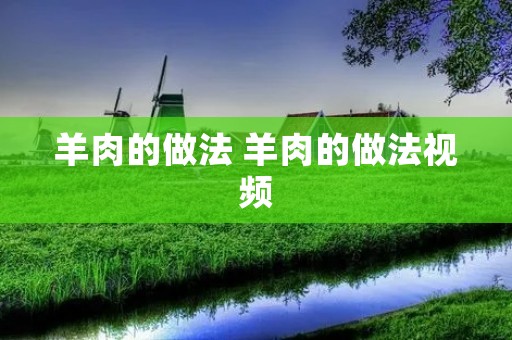羊肉的做法 羊肉的做法视频 羊肉的做法 羊肉的做法视频