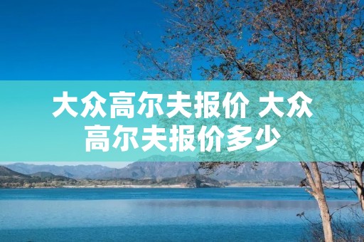 大众高尔夫报价 大众高尔夫报价多少 大众高尔夫报价 大众高尔夫报价多少