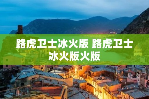 路虎卫士冰火版 路虎卫士冰火版火版 路虎卫士冰火版 路虎卫士冰火版火版