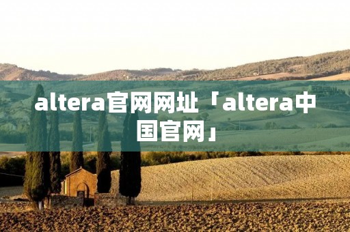 altera官网网址「altera中国官网」 altera官网网址「altera中国官网」