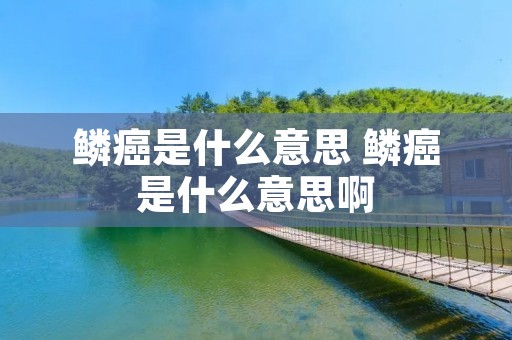 鳞癌是什么意思 鳞癌是什么意思啊