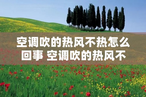 空调吹的热风不热怎么回事 空调吹的热风不热怎么回事儿
