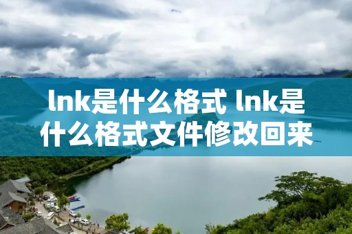 lnk是什么格式 lnk是什么格式文件修改回来