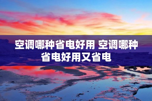 空调哪种省电好用 空调哪种省电好用又省电