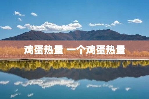 鸡蛋热量 一个鸡蛋热量