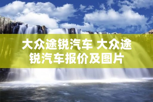 大众途锐汽车 大众途锐汽车报价及图片 大众途锐汽车 大众途锐汽车报价及图片