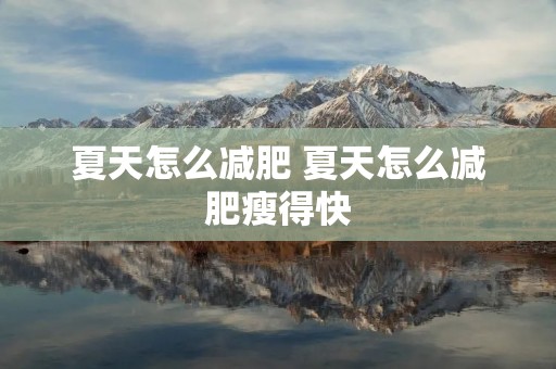 夏天怎么减肥 夏天怎么减肥瘦得快 夏天怎么减肥 夏天怎么减肥瘦得快
