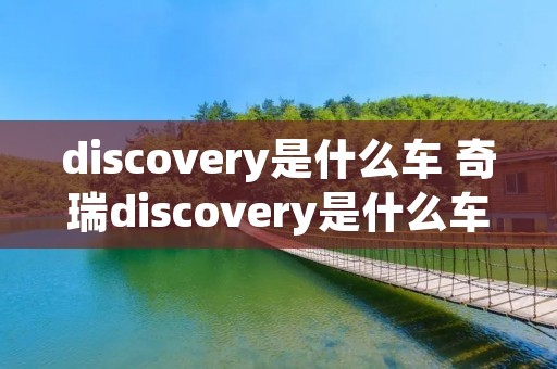 discovery是什么车 奇瑞discovery是什么车