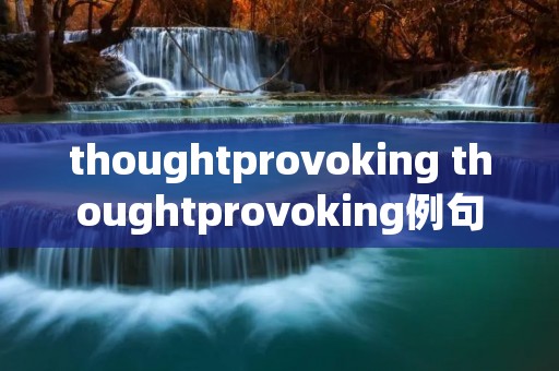 thoughtprovoking thoughtprovoking例句