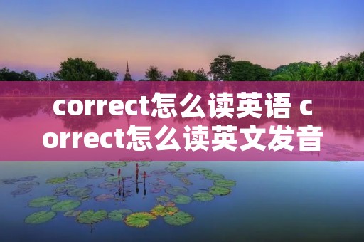 correct怎么读英语 correct怎么读英文发音 correct怎么读英语 correct怎么读英文发音