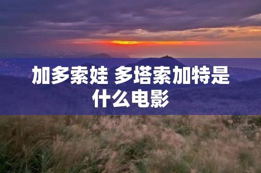 加多索娃 多塔索加特是什么电影