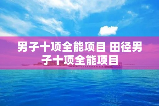 男子十项全能项目 田径男子十项全能项目 男子十项全能项目 田径男子十项全能项目