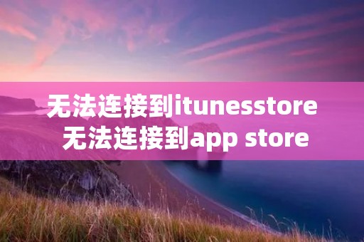 无法连接到itunesstore 无法连接到app store