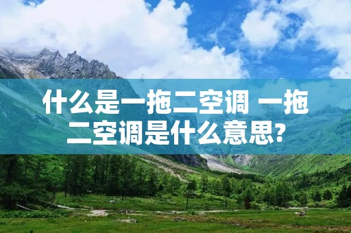 什么是一拖二空调 一拖二空调是什么意思?