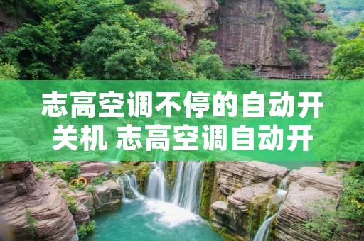 志高空调不停的自动开关机 志高空调自动开又自动关