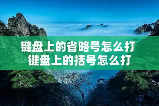 键盘上的省略号怎么打 键盘上的括号怎么打