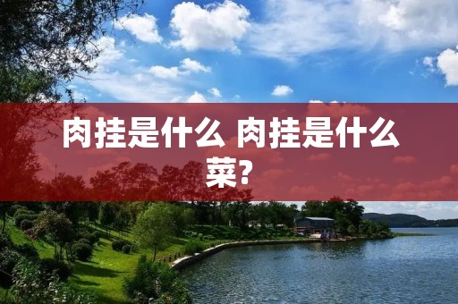 肉挂是什么 肉挂是什么菜?