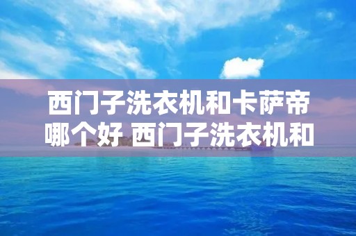 西门子洗衣机和卡萨帝哪个好 西门子洗衣机和卡萨帝哪个好用