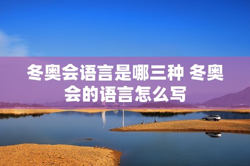 冬奥会语言是哪三种 冬奥会的语言怎么写