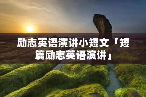 励志英语演讲小短文「短篇励志英语演讲」