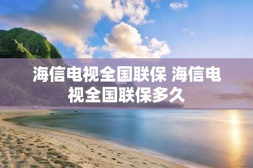 海信电视全国联保 海信电视全国联保多久
