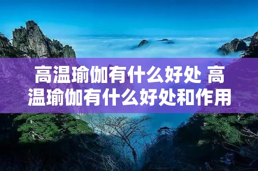 高温瑜伽有什么好处 高温瑜伽有什么好处和作用 高温瑜伽有什么好处 高温瑜伽有什么好处和作用