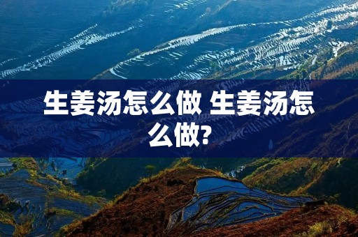 生姜汤怎么做 生姜汤怎么做? 生姜汤怎么做 生姜汤怎么做?